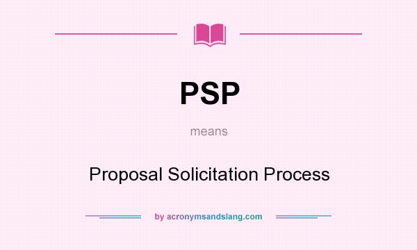 What does PSP mean? It stands for Proposal Solicitation Process