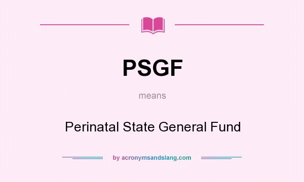 What does PSGF mean? It stands for Perinatal State General Fund