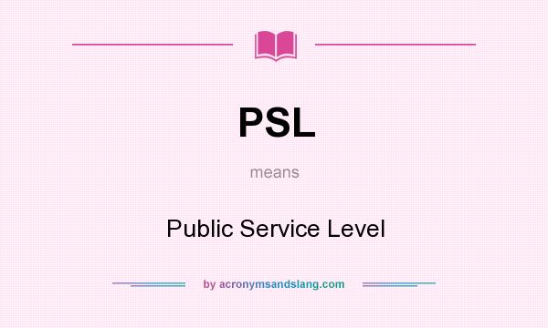 What does PSL mean? It stands for Public Service Level