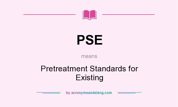 What does PSE mean? It stands for Pretreatment Standards for Existing