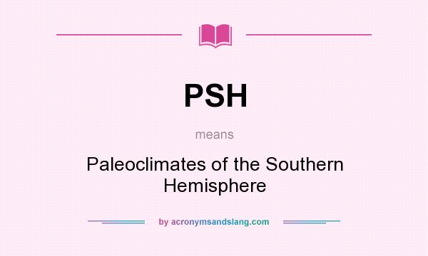 What does PSH mean? It stands for Paleoclimates of the Southern Hemisphere