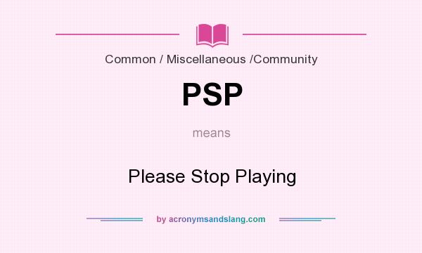 What does PSP mean? It stands for Please Stop Playing