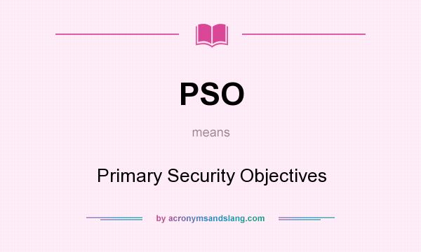 What does PSO mean? It stands for Primary Security Objectives