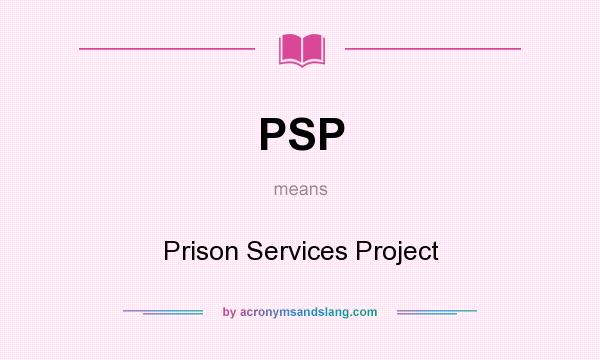 What does PSP mean? It stands for Prison Services Project