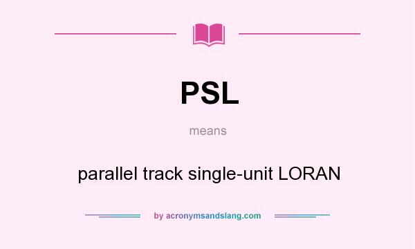 What does PSL mean? It stands for parallel track single-unit LORAN
