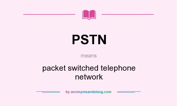 What does PSTN mean? It stands for packet switched telephone network