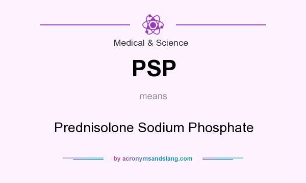 What does PSP mean? It stands for Prednisolone Sodium Phosphate