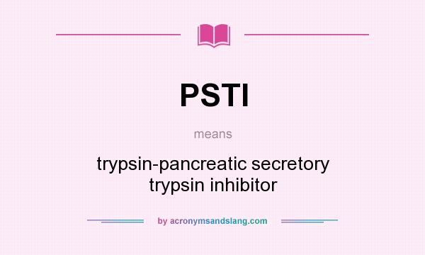 What does PSTI mean? It stands for trypsin-pancreatic secretory trypsin inhibitor