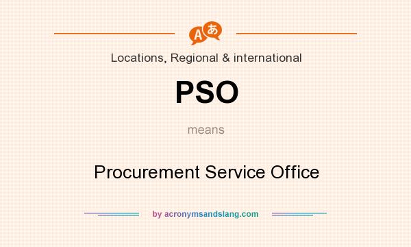 What does PSO mean? It stands for Procurement Service Office