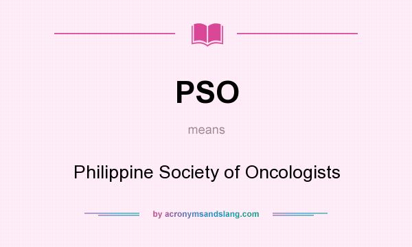 What does PSO mean? It stands for Philippine Society of Oncologists