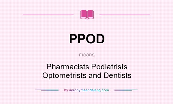 What does PPOD mean? It stands for Pharmacists Podiatrists Optometrists and Dentists