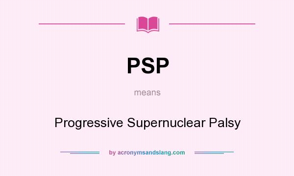 What does PSP mean? It stands for Progressive Supernuclear Palsy