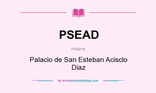 What does PSEAD mean? It stands for Palacio de San Esteban Acisclo Diaz