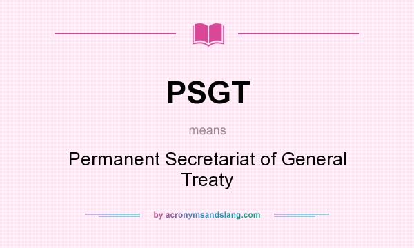 What does PSGT mean? It stands for Permanent Secretariat of General Treaty