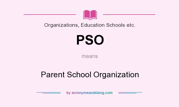 What does PSO mean? It stands for Parent School Organization