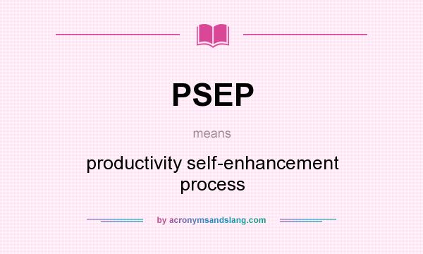What does PSEP mean? It stands for productivity self-enhancement process