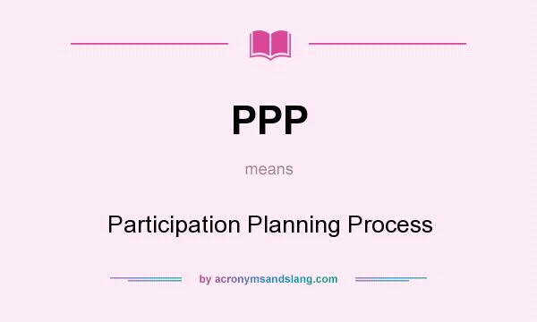 What does PPP mean? It stands for Participation Planning Process