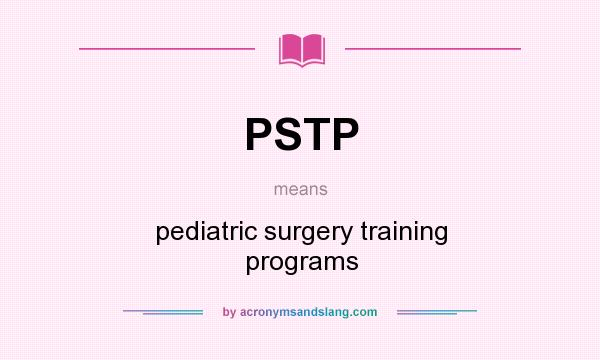 What does PSTP mean? It stands for pediatric surgery training programs