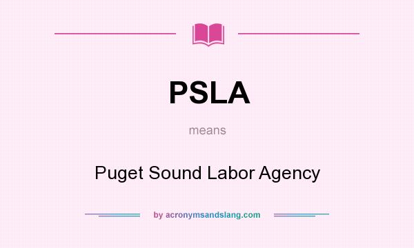 What does PSLA mean? It stands for Puget Sound Labor Agency