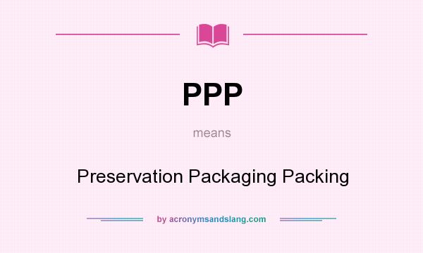 What does PPP mean? It stands for Preservation Packaging Packing