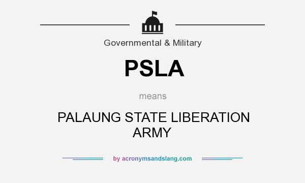 What does PSLA mean? It stands for PALAUNG STATE LIBERATION ARMY