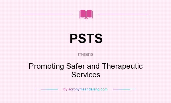 What does PSTS mean? It stands for Promoting Safer and Therapeutic Services