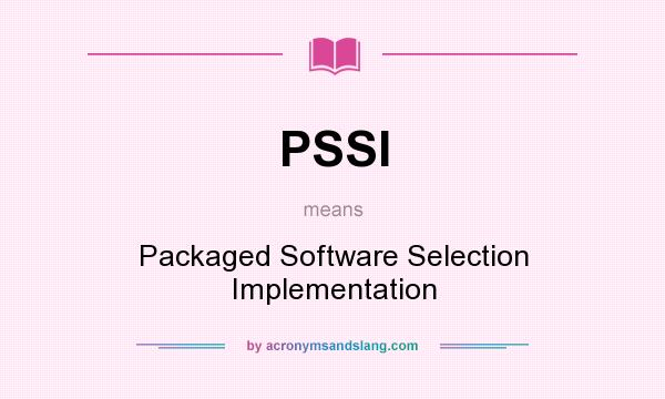 What does PSSI mean? It stands for Packaged Software Selection Implementation