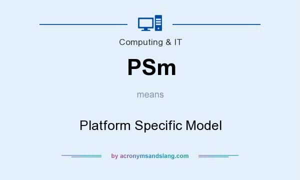What does PSm mean? It stands for Platform Specific Model