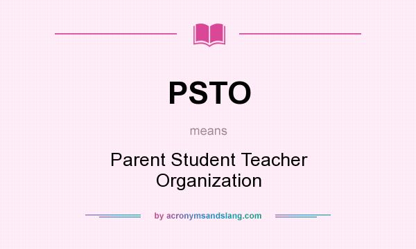 What does PSTO mean? It stands for Parent Student Teacher Organization