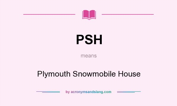 What does PSH mean? It stands for Plymouth Snowmobile House