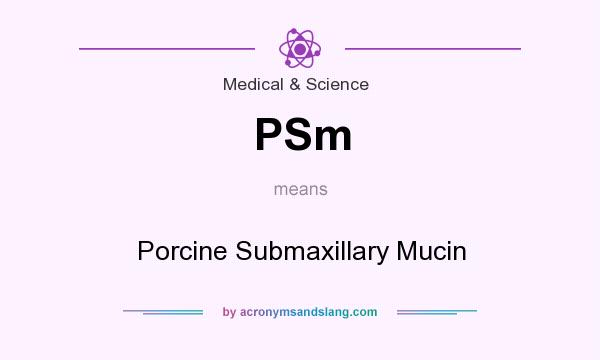 What does PSm mean? It stands for Porcine Submaxillary Mucin