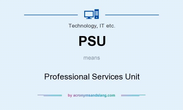What does PSU mean? It stands for Professional Services Unit