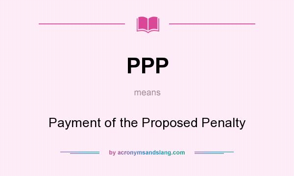 What does PPP mean? It stands for Payment of the Proposed Penalty