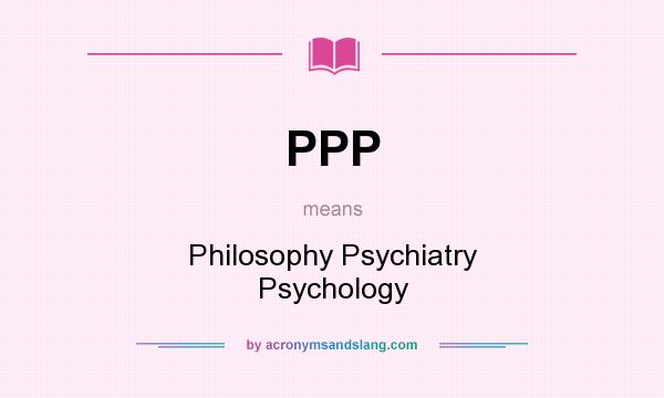 What does PPP mean? It stands for Philosophy Psychiatry Psychology