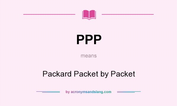 What does PPP mean? It stands for Packard Packet by Packet