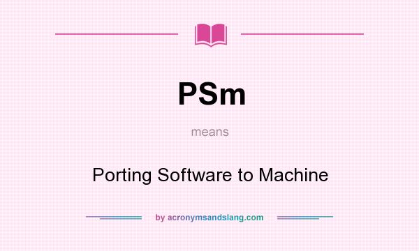 What does PSm mean? It stands for Porting Software to Machine