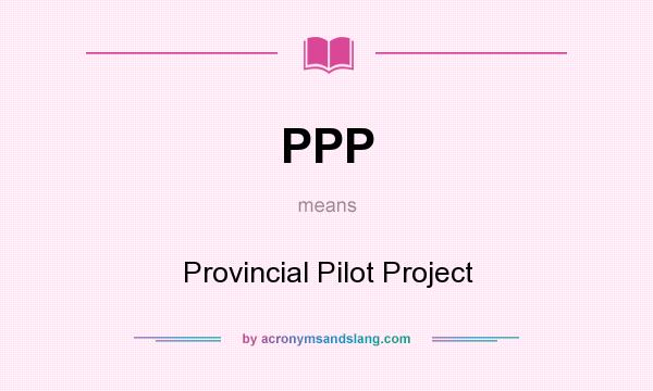 What does PPP mean? It stands for Provincial Pilot Project