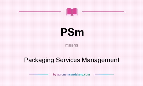 What does PSm mean? It stands for Packaging Services Management