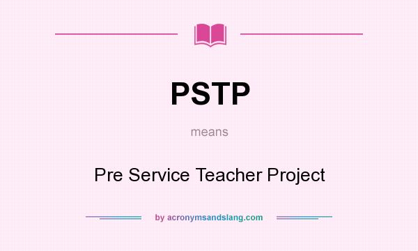 What does PSTP mean? It stands for Pre Service Teacher Project