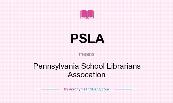 What does PSLA mean? It stands for Pennsylvania School Librarians Assocation