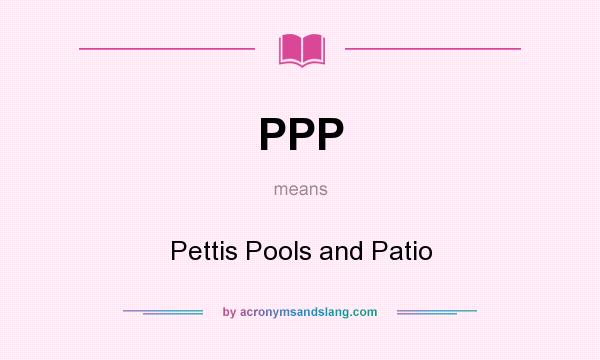 What does PPP mean? It stands for Pettis Pools and Patio