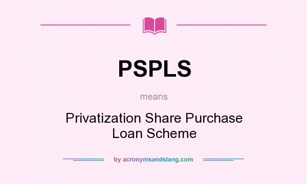 What does PSPLS mean? It stands for Privatization Share Purchase Loan Scheme
