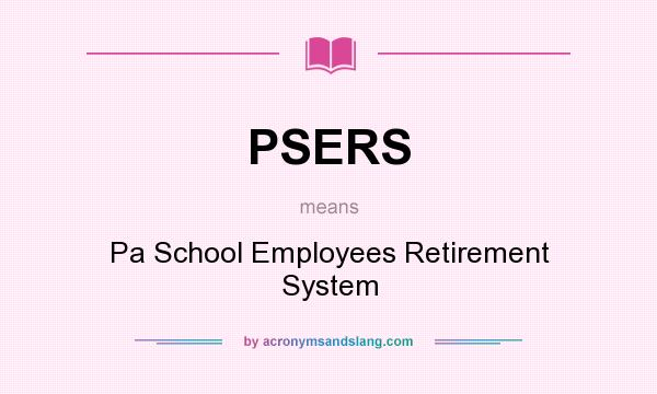 What does PSERS mean? It stands for Pa School Employees Retirement System