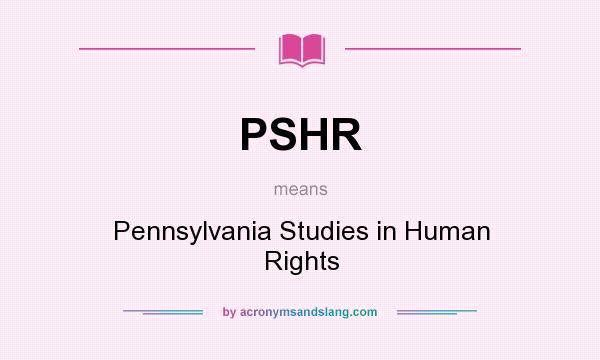 What does PSHR mean? It stands for Pennsylvania Studies in Human Rights