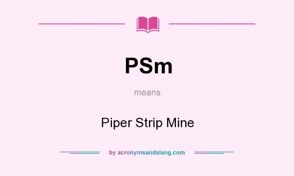 What does PSm mean? It stands for Piper Strip Mine