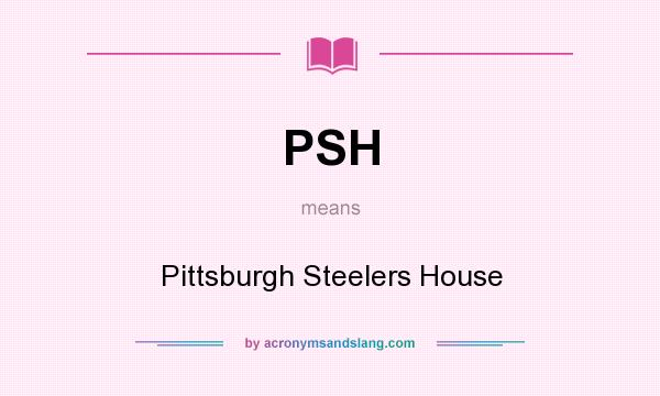 What does PSH mean? It stands for Pittsburgh Steelers House