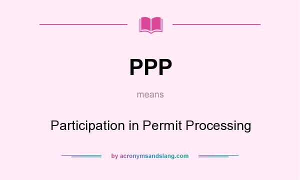 What does PPP mean? It stands for Participation in Permit Processing