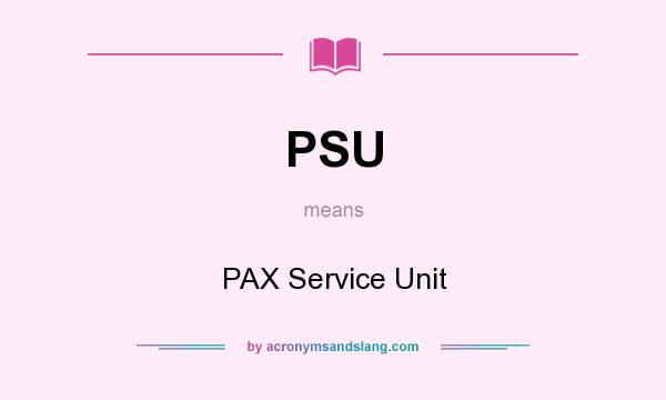 What does PSU mean? It stands for PAX Service Unit