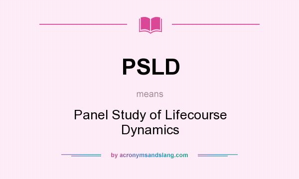 What does PSLD mean? It stands for Panel Study of Lifecourse Dynamics