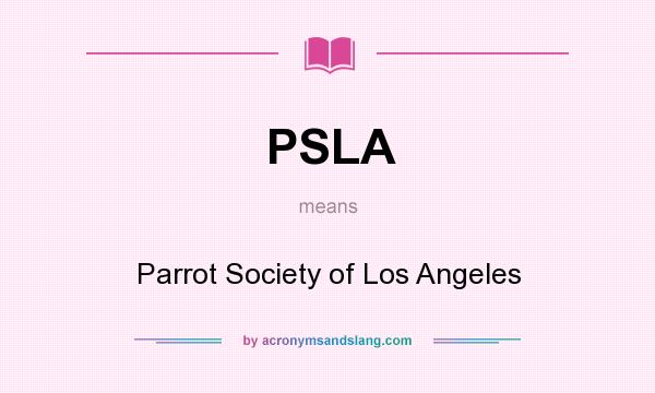What does PSLA mean? It stands for Parrot Society of Los Angeles
